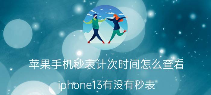 苹果手机秒表计次时间怎么查看 iphone13有没有秒表？